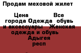 Продам меховой жилет › Цена ­ 14 500 - Все города Одежда, обувь и аксессуары » Женская одежда и обувь   . Адыгея респ.,Адыгейск г.